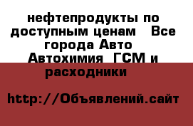 нефтепродукты по доступным ценам - Все города Авто » Автохимия, ГСМ и расходники   